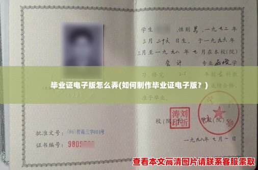毕业证电子版怎么弄(如何制作毕业证电子版?) 毕业证电子版怎么弄(如何制作毕业证电子版?)