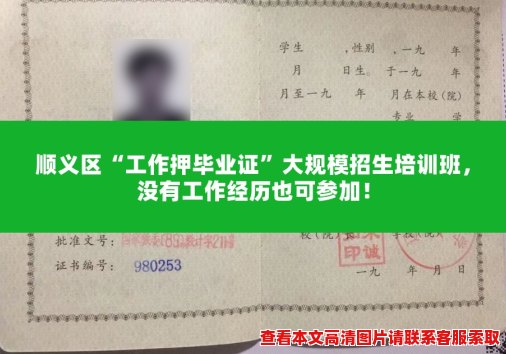 顺义区“工作押毕业证”大规模招生培训班，没有工作经历也可参加！