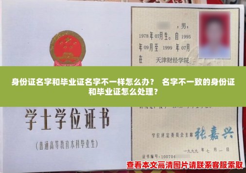 身份证名字和毕业证名字不一样怎么办? 名字不一致的身份证和毕业证怎么处理? 身份证名字和毕业证名字不一样怎么办? 名字不一致的身份证和毕业证怎么处理?