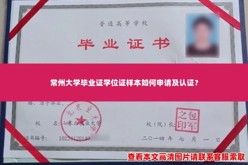 常州大学毕业证学位证样本如何申请及认证? 常州大学毕业证学位证样本如何申请及认证?